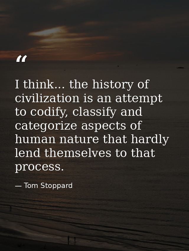 I think... the history of civilization is an attempt to codify, classify and categorize aspects of human nature that har — Tom Stoppard