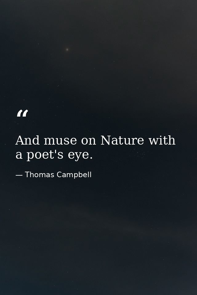 And muse on Nature with a poet's eye. — Thomas Campbell