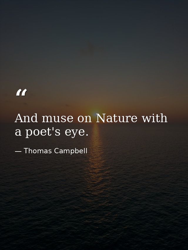 And muse on Nature with a poet's eye. — Thomas Campbell