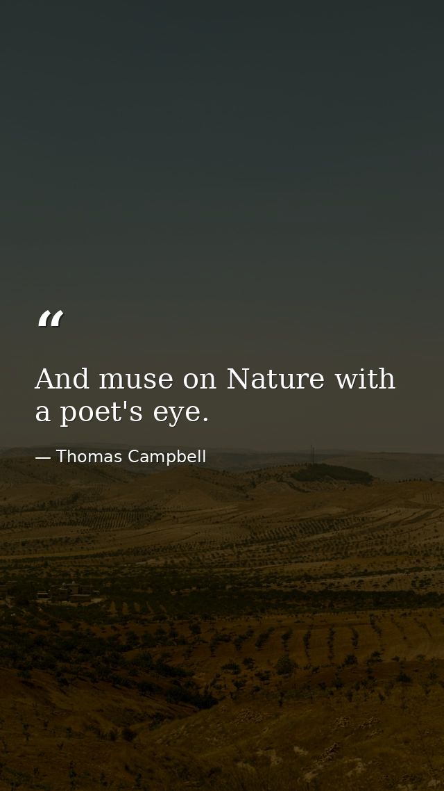 And muse on Nature with a poet's eye. — Thomas Campbell
