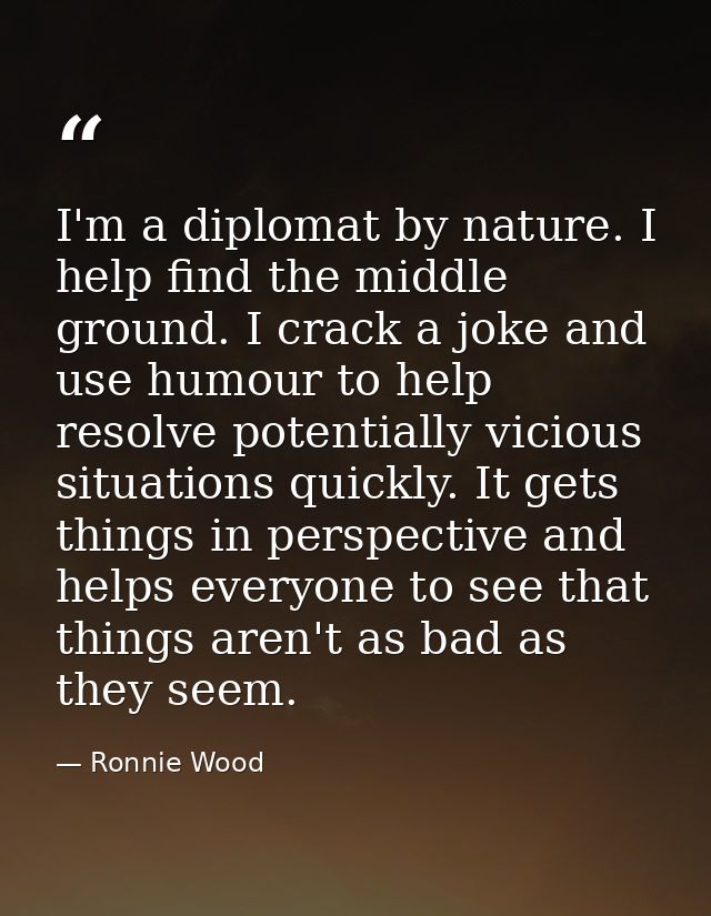 I'm a diplomat by nature. I help find the middle ground. I crack a joke and use humour to help resolve potentially vicio — Ronnie Wood