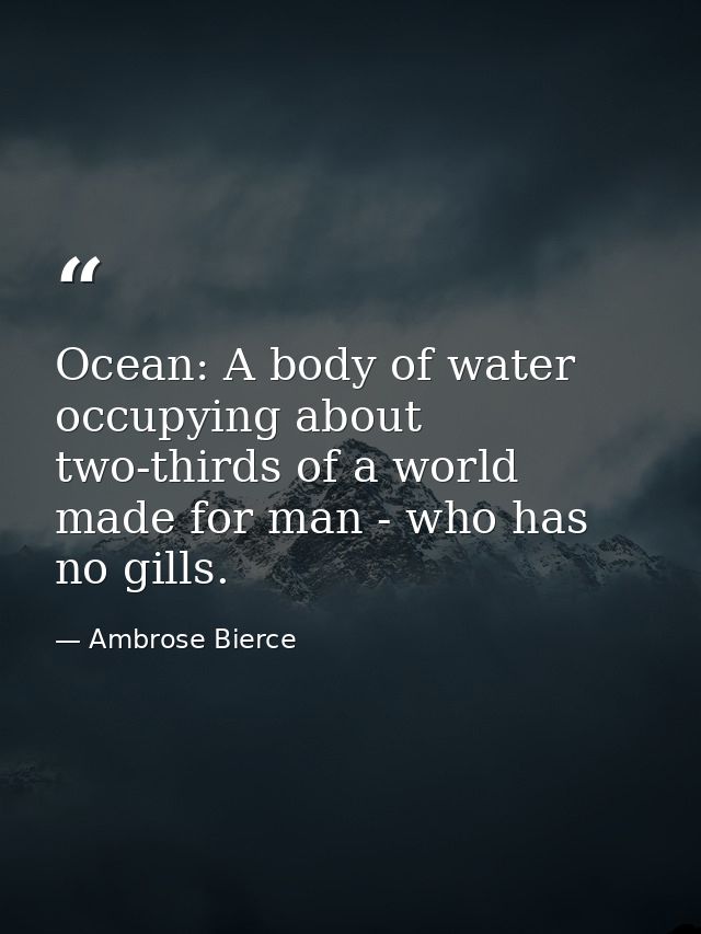 Ocean: A body of water occupying about two-thirds of a world made for man - who has no gills. — Ambrose Bierce