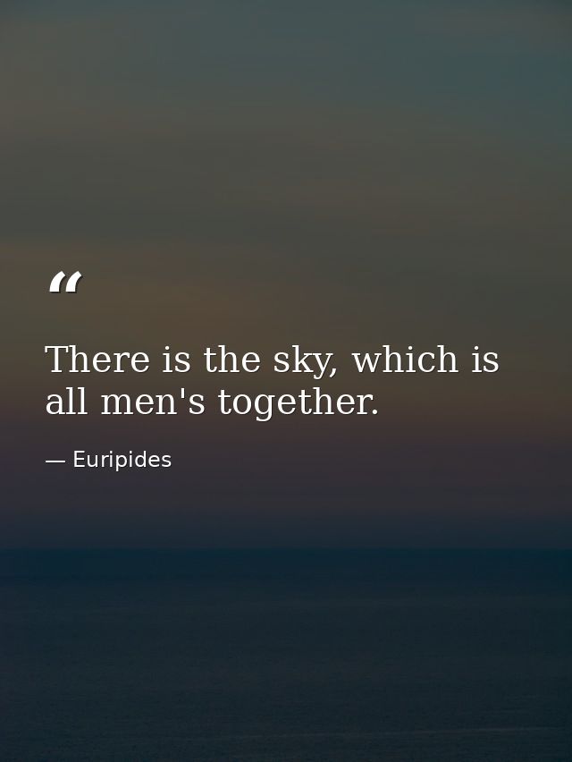 There is the sky, which is all men's together. — Euripides