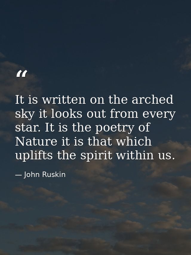 It is written on the arched sky it looks out from every star. It is the poetry of Nature it is that which uplifts the sp — John Ruskin