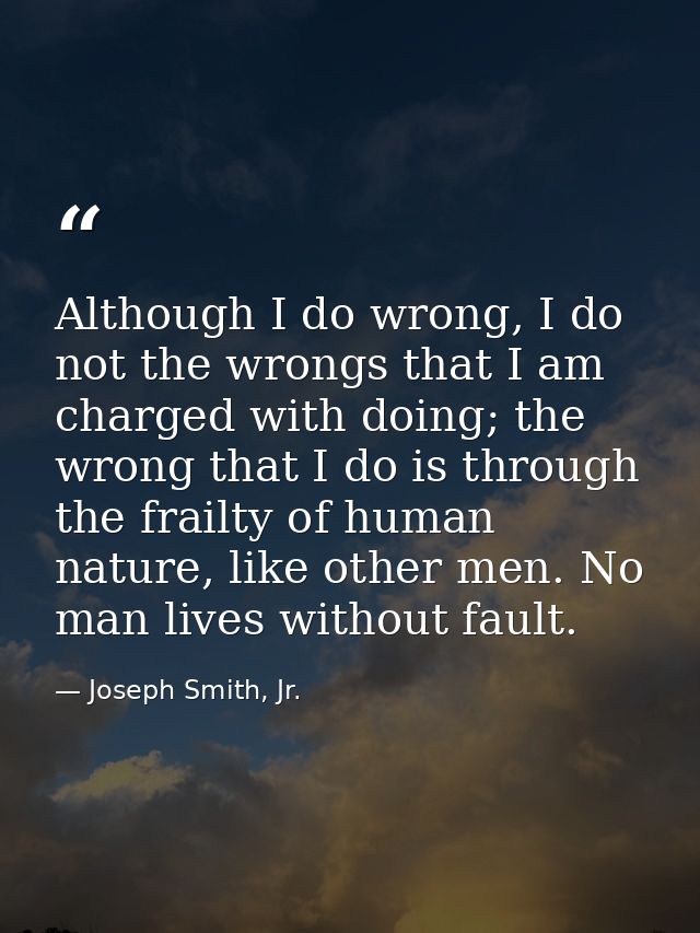 Although I do wrong, I do not the wrongs that I am charged with doing; the wrong that I do is through the frailty of hum — Joseph Smith, Jr.