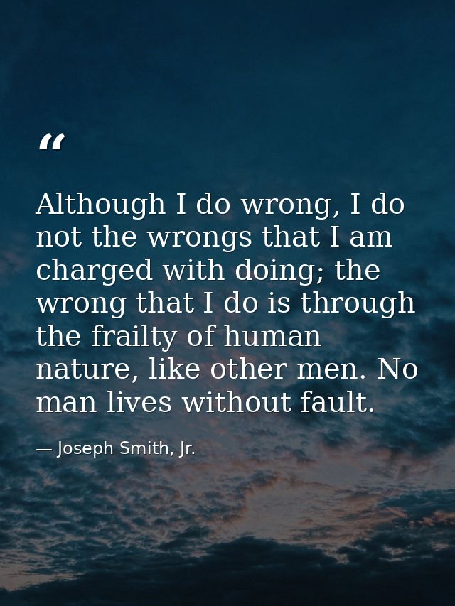 Although I do wrong, I do not the wrongs that I am charged with doing; the wrong that I do is through the frailty of hum — Joseph Smith, Jr.