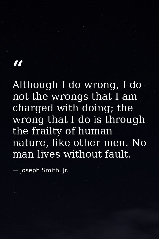 Although I do wrong, I do not the wrongs that I am charged with doing; the wrong that I do is through the frailty of hum — Joseph Smith, Jr.