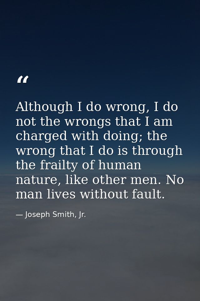 Although I do wrong, I do not the wrongs that I am charged with doing; the wrong that I do is through the frailty of hum — Joseph Smith, Jr.