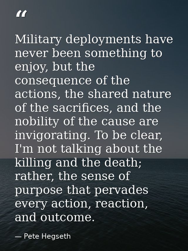 Military deployments have never been something to enjoy, but the consequence of the actions, the shared nature of the sa — Pete Hegseth