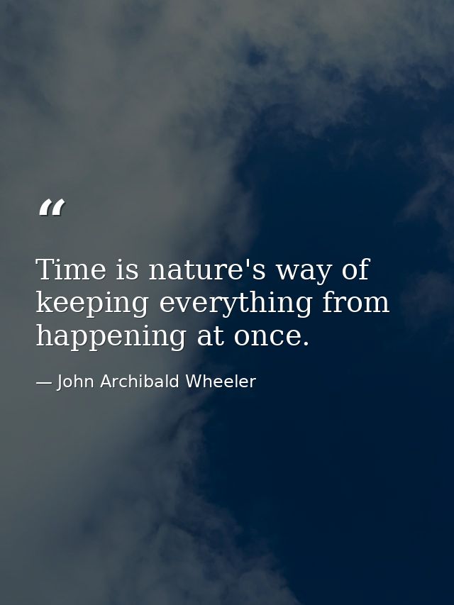 Time is nature's way of keeping everything from happening at once. — John Archibald Wheeler