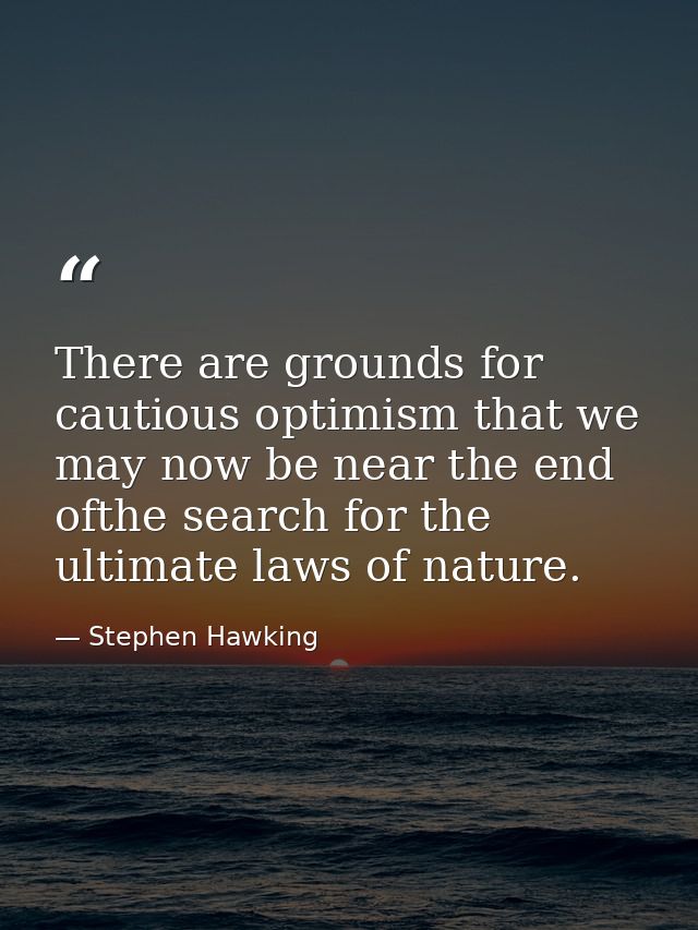 There are grounds for cautious optimism that we may now be near the end ofthe search for the ultimate laws of nature. — Stephen Hawking