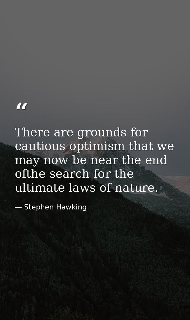 There are grounds for cautious optimism that we may now be near the end ofthe search for the ultimate laws of nature. — Stephen Hawking
