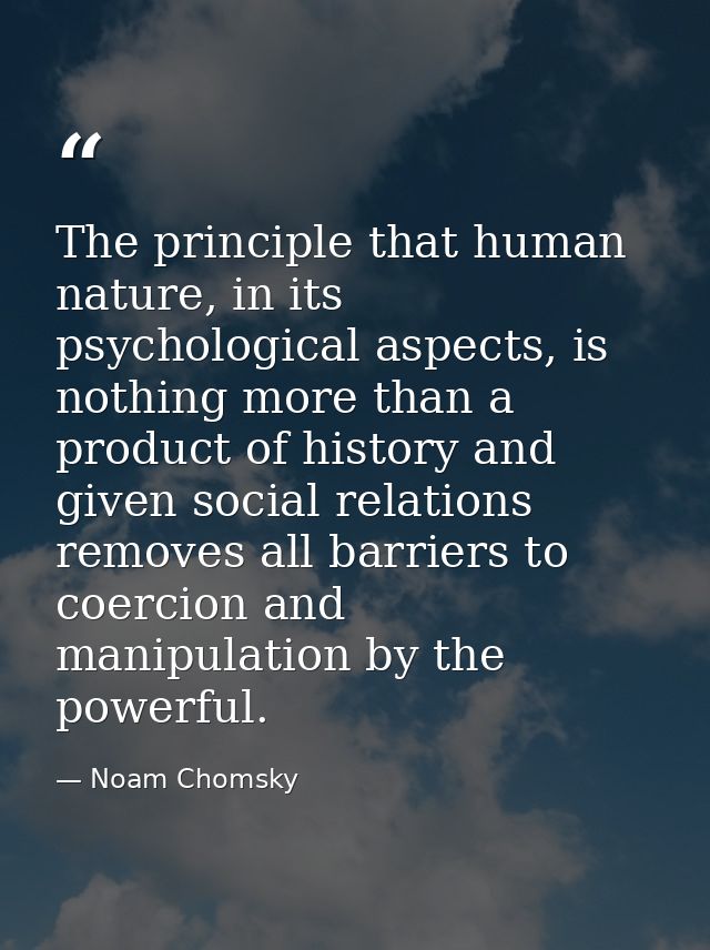 The principle that human nature, in its psychological aspects, is nothing more than a product of history and given socia — Noam Chomsky