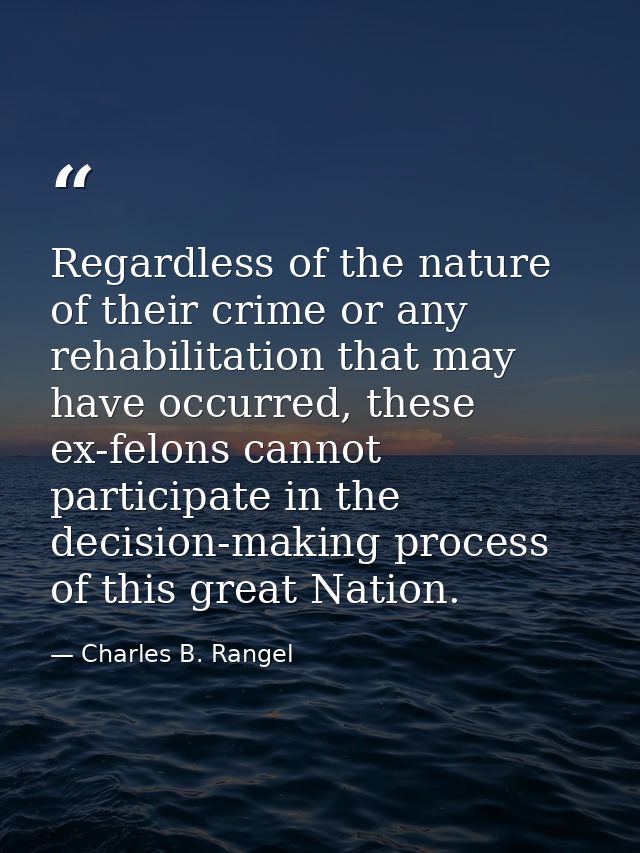 Regardless of the nature of their crime or any rehabilitation that may have occurred, these ex-felons cannot participate — Charles B. Rangel