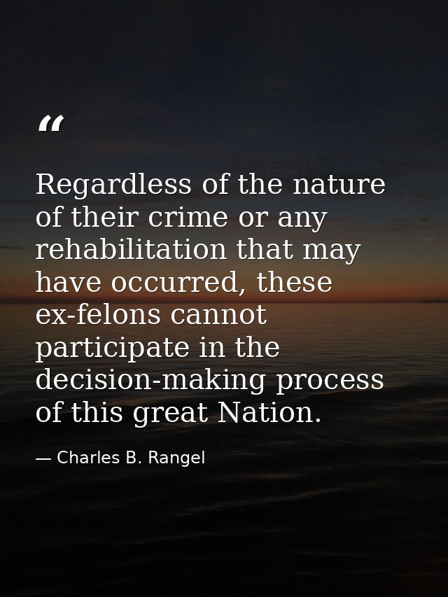 Regardless of the nature of their crime or any rehabilitation that may have occurred, these ex-felons cannot participate — Charles B. Rangel
