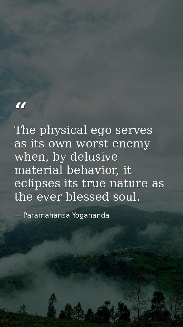 The physical ego serves as its own worst enemy when, by delusive material behavior, it eclipses its true nature as the e — Paramahansa Yogananda