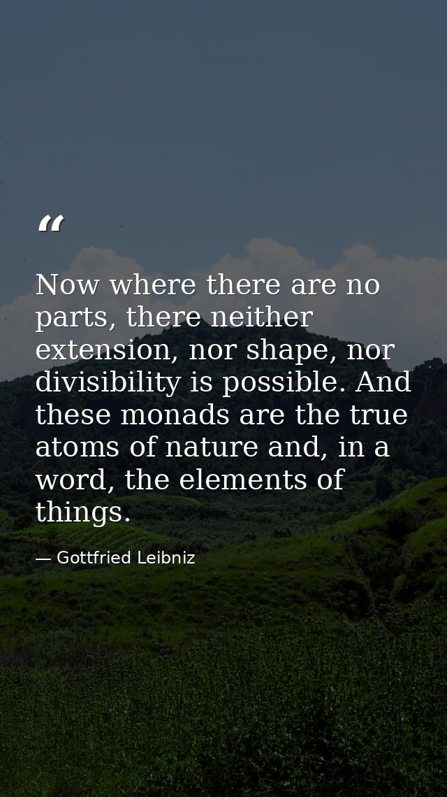 Now where there are no parts, there neither extension, nor shape, nor divisibility is possible. And these monads are the — Gottfried Leibniz