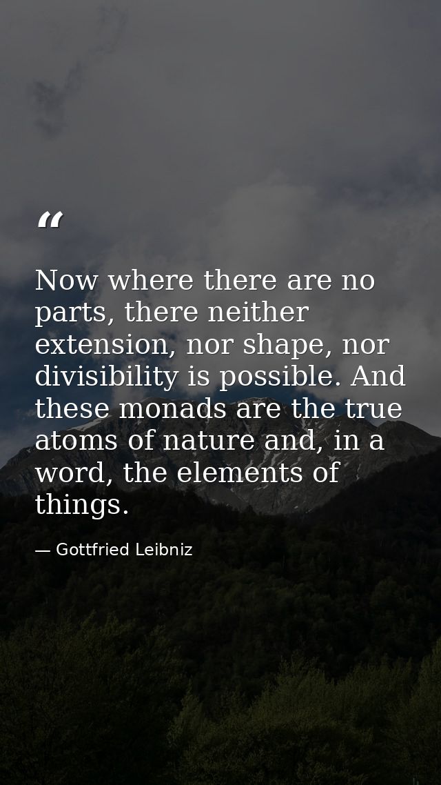 Now where there are no parts, there neither extension, nor shape, nor divisibility is possible. And these monads are the — Gottfried Leibniz
