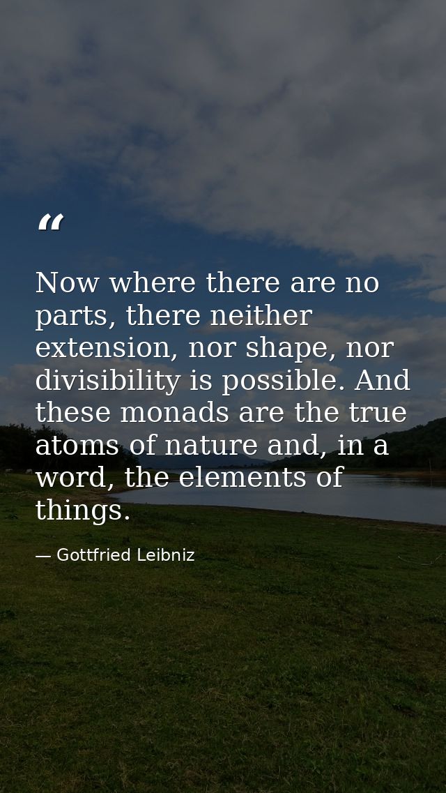 Now where there are no parts, there neither extension, nor shape, nor divisibility is possible. And these monads are the — Gottfried Leibniz