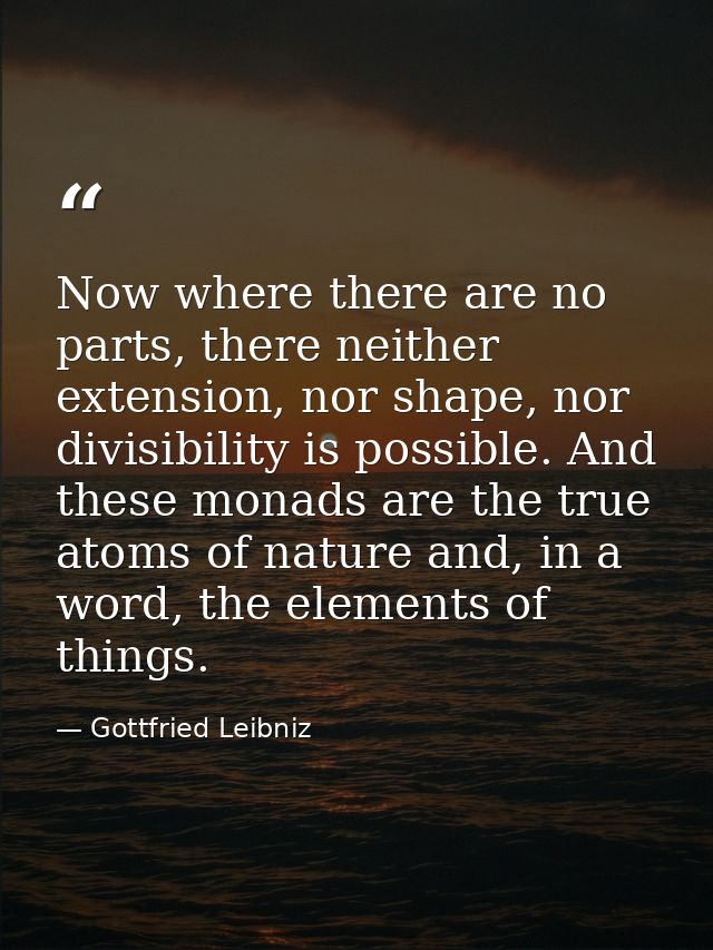 Now where there are no parts, there neither extension, nor shape, nor divisibility is possible. And these monads are the — Gottfried Leibniz