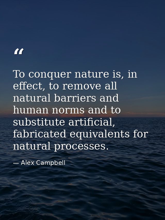 To conquer nature is, in effect, to remove all natural barriers and human norms and to substitute artificial, fabricated — Alex Campbell