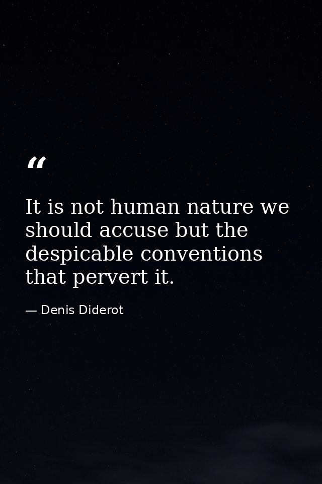 It is not human nature we should accuse but the despicable conventions that pervert it. — Denis Diderot