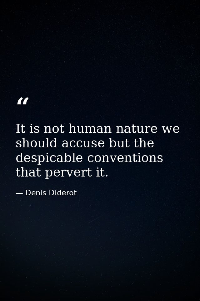 It is not human nature we should accuse but the despicable conventions that pervert it. — Denis Diderot