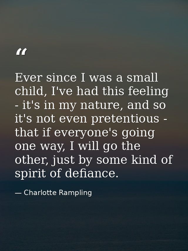 Ever since I was a small child, I've had this feeling - it's in my nature, and so it's not even pretentious - that if ev — Charlotte Rampling