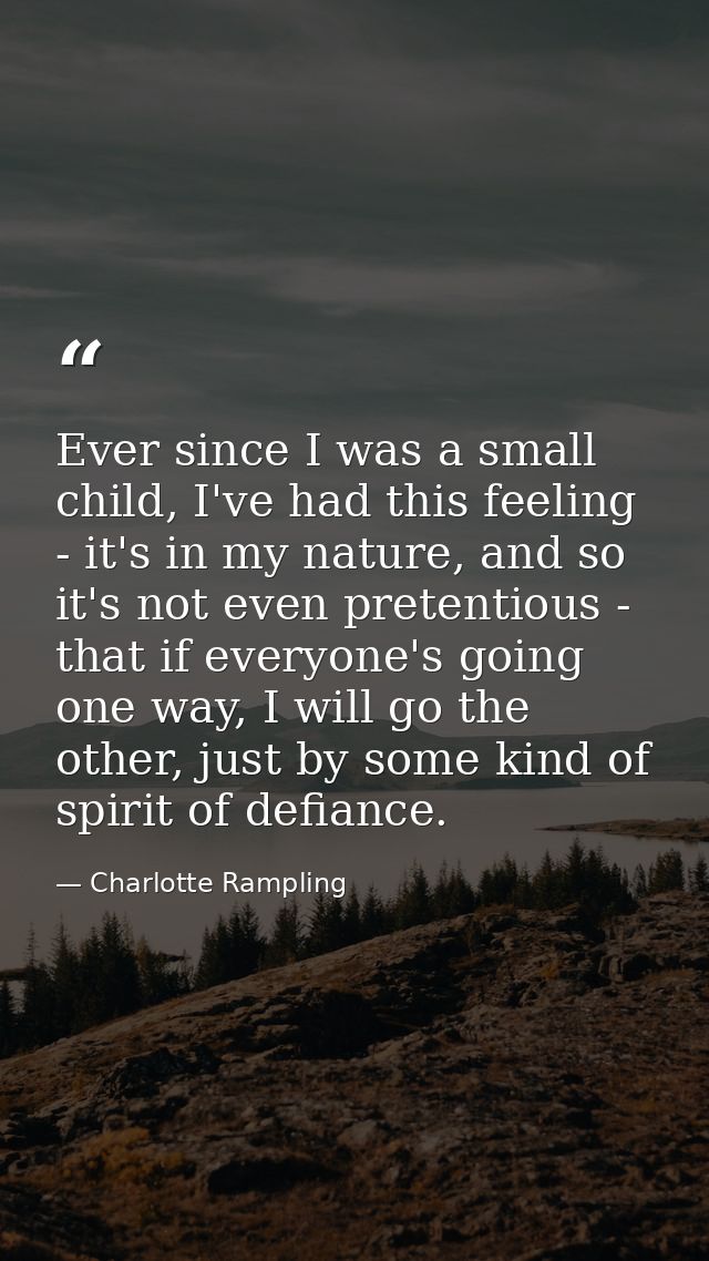 Ever since I was a small child, I've had this feeling - it's in my nature, and so it's not even pretentious - that if ev — Charlotte Rampling