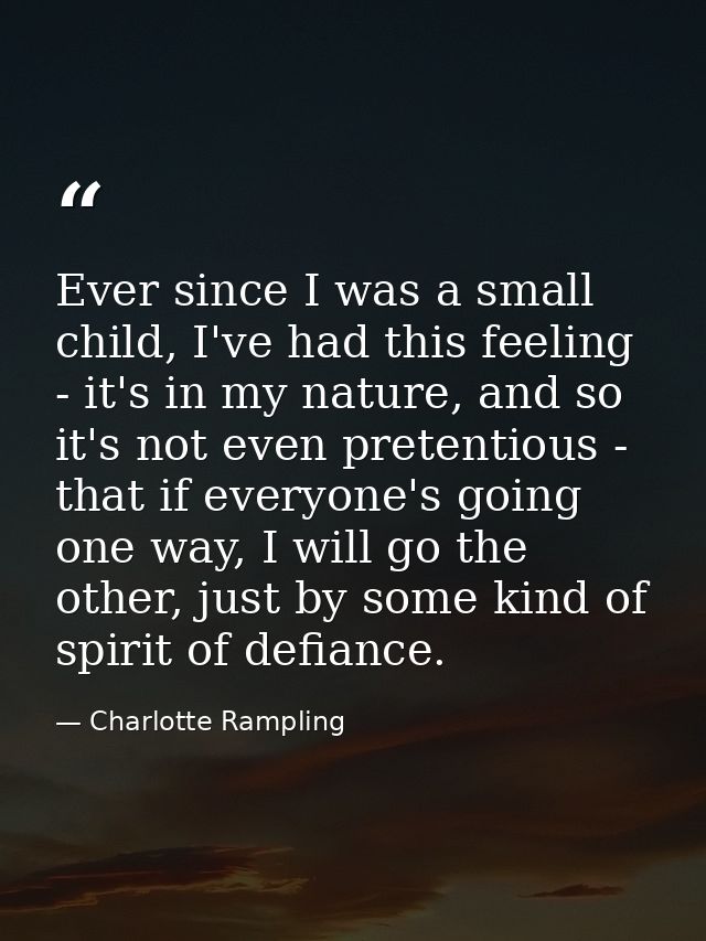 Ever since I was a small child, I've had this feeling - it's in my nature, and so it's not even pretentious - that if ev — Charlotte Rampling