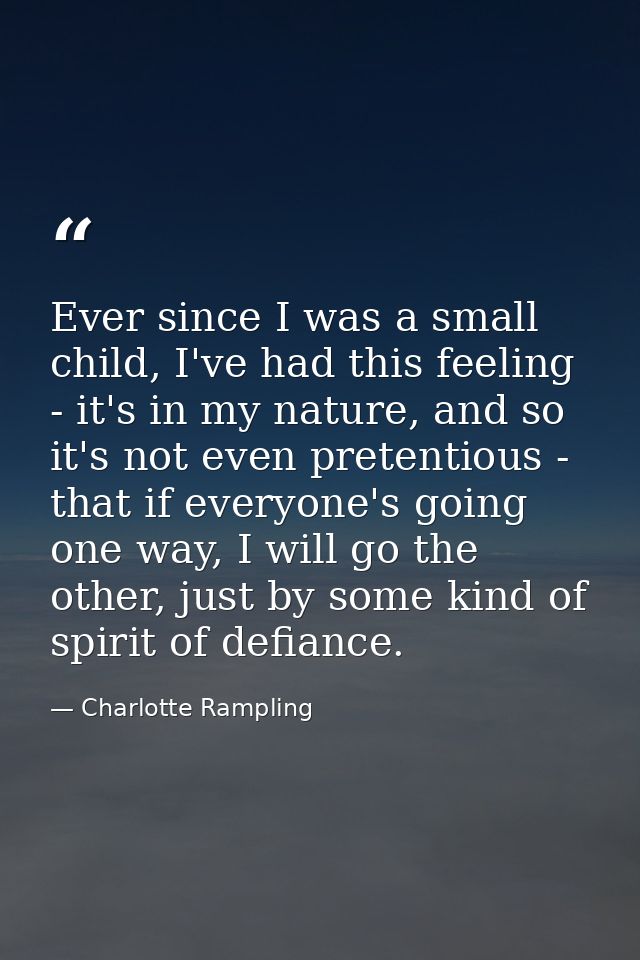 Ever since I was a small child, I've had this feeling - it's in my nature, and so it's not even pretentious - that if ev — Charlotte Rampling