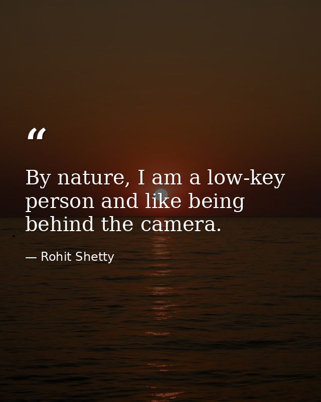 By nature, I am a low-key person and like being behind the camera. — Rohit Shetty