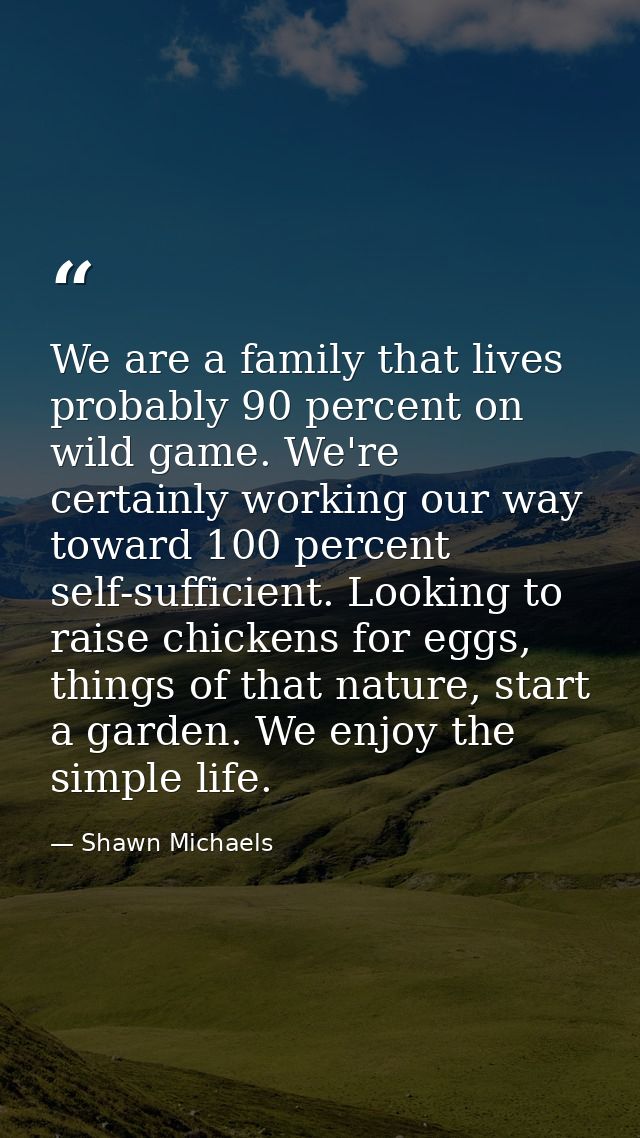 We are a family that lives probably 90 percent on wild game. We're certainly working our way toward 100 percent self-suf — Shawn Michaels