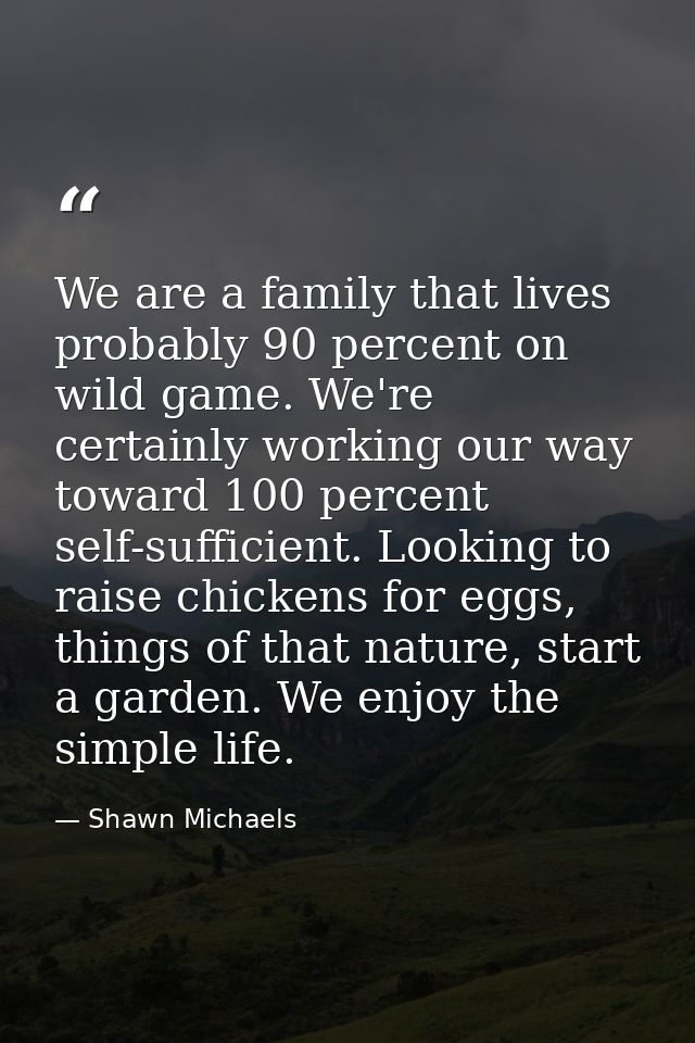 We are a family that lives probably 90 percent on wild game. We're certainly working our way toward 100 percent self-suf — Shawn Michaels