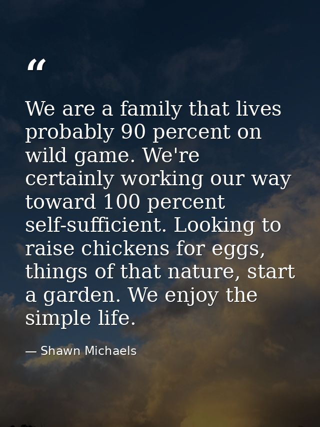 We are a family that lives probably 90 percent on wild game. We're certainly working our way toward 100 percent self-suf — Shawn Michaels