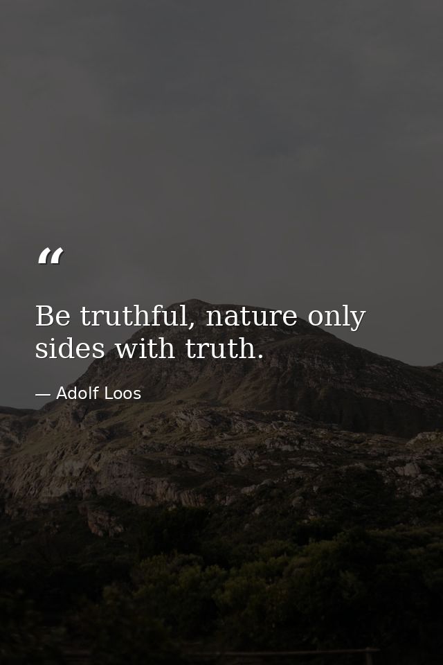 Be truthful, nature only sides with truth. — Adolf Loos
