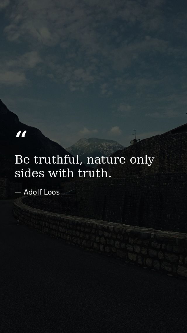 Be truthful, nature only sides with truth. — Adolf Loos