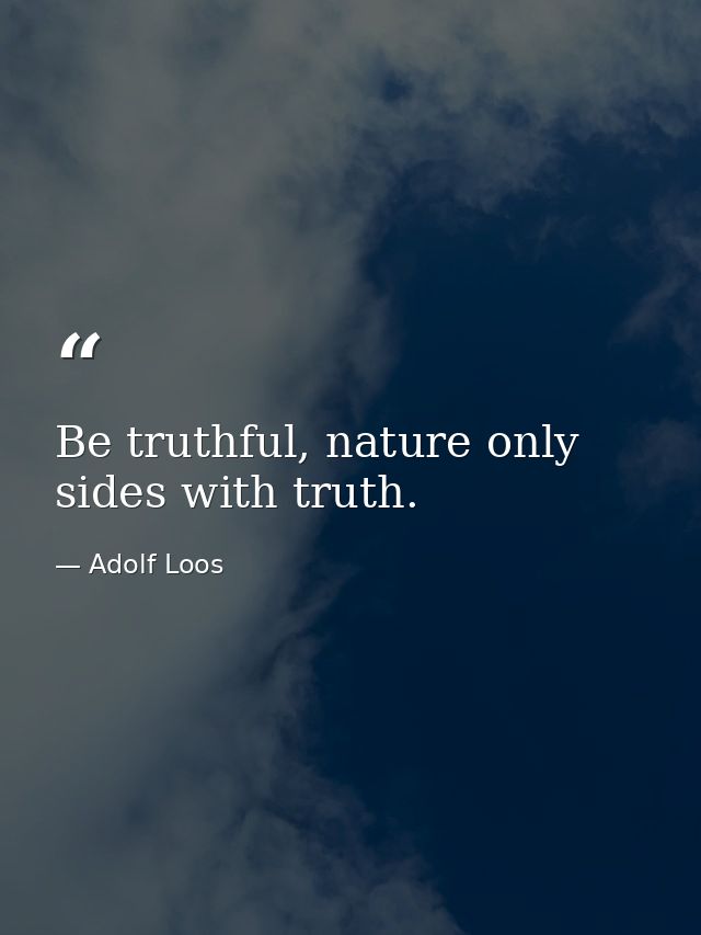 Be truthful, nature only sides with truth. — Adolf Loos