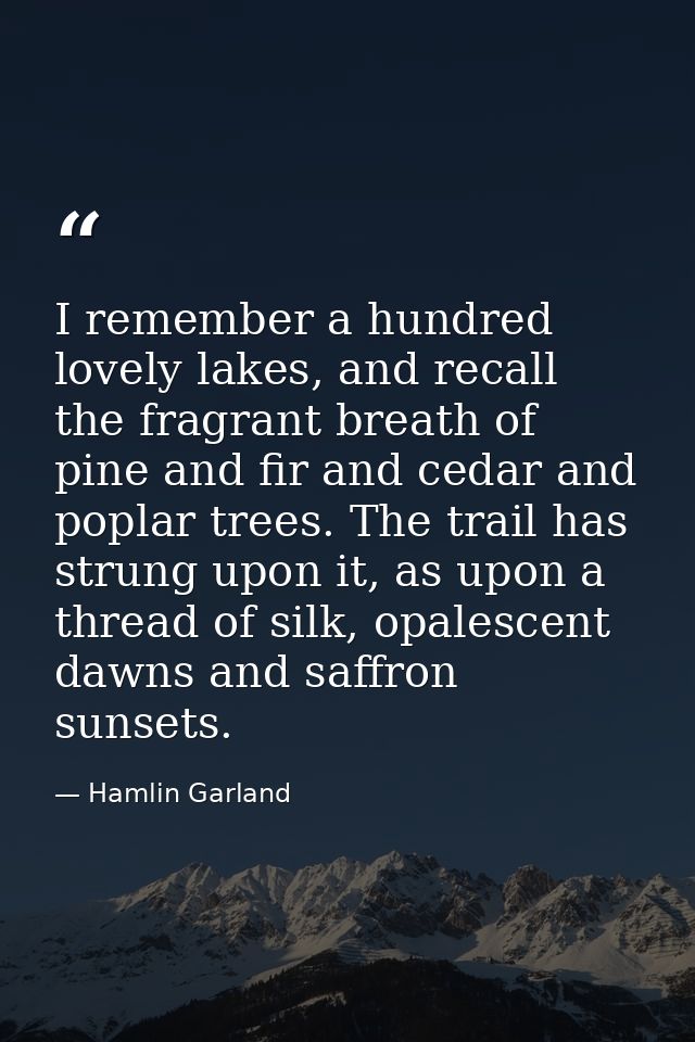 I remember a hundred lovely lakes, and recall the fragrant breath of pine and fir and cedar and poplar trees. The trail  — Hamlin Garland