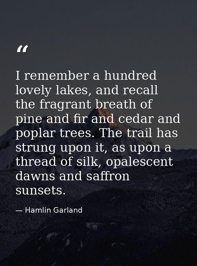 I remember a hundred lovely lakes, and recall the fragrant breath of pine and fir and cedar and poplar trees. The trail  — Hamlin Garland
