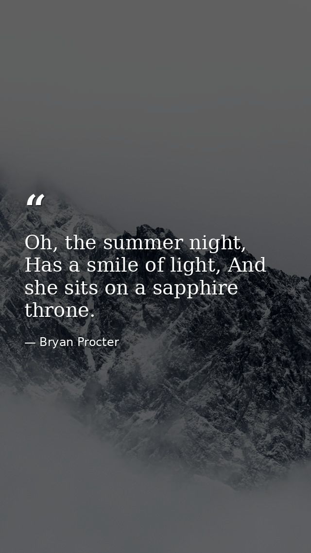Oh, the summer night, Has a smile of light, And she sits on a sapphire throne. — Bryan Procter