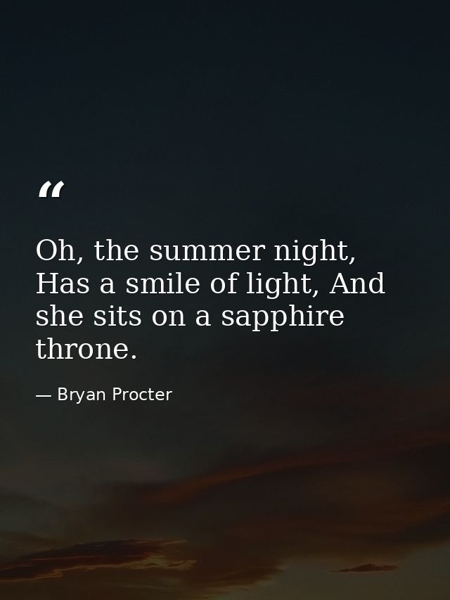Oh, the summer night, Has a smile of light, And she sits on a sapphire throne. — Bryan Procter