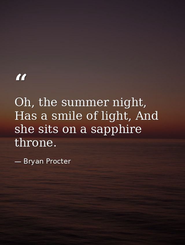 Oh, the summer night, Has a smile of light, And she sits on a sapphire throne. — Bryan Procter