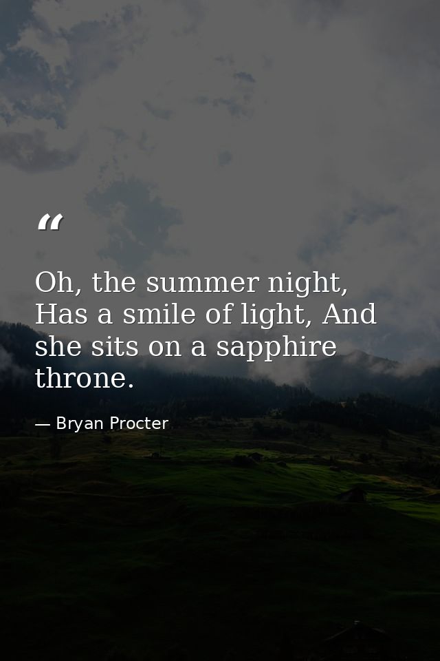 Oh, the summer night, Has a smile of light, And she sits on a sapphire throne. — Bryan Procter