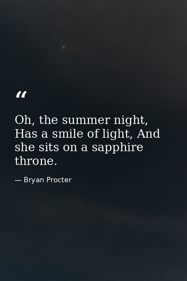 Oh, the summer night, Has a smile of light, And she sits on a sapphire throne. — Bryan Procter