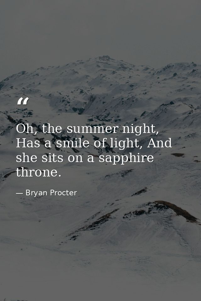 Oh, the summer night, Has a smile of light, And she sits on a sapphire throne. — Bryan Procter