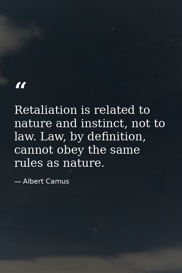 Retaliation is related to nature and instinct, not to law. Law, by definition, cannot obey the same rules as nature. — Albert Camus