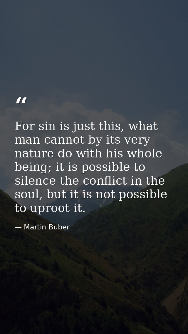 For sin is just this, what man cannot by its very nature do with his whole being; it is possible to silence the conflict — Martin Buber