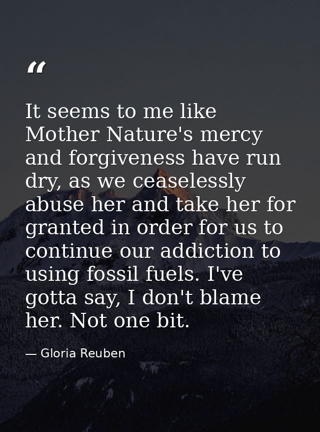 It seems to me like Mother Nature's mercy and forgiveness have run dry, as we ceaselessly abuse her and take her for gra — Gloria Reuben