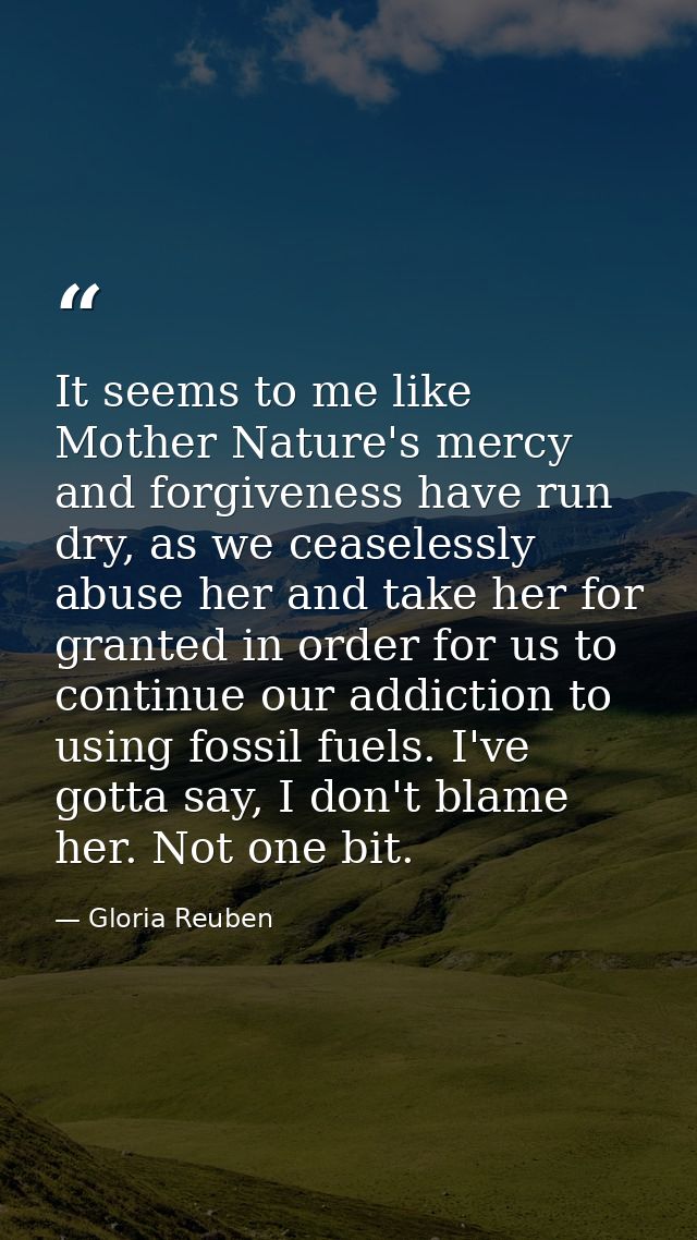 It seems to me like Mother Nature's mercy and forgiveness have run dry, as we ceaselessly abuse her and take her for gra — Gloria Reuben